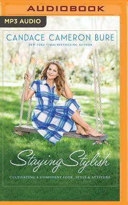 Staying Stylish: Cultivating a Confident Look, Style, and Attitude by Candace Cameron Bure