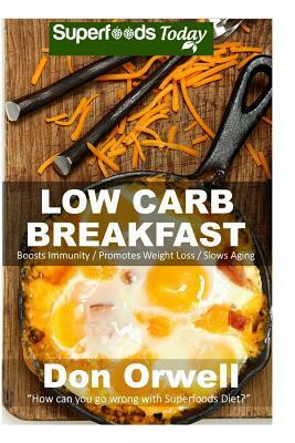 Low Carb Breakfast: Over 65 Quick & Easy Gluten Free Low Cholesterol Whole Foods Recipes full of Antioxidants & Phytochemicals by Don Orwell