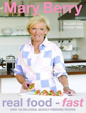 Real Food Fast: 120 Delicious, Quickly Prepared Recipes by Mary Berry