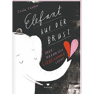 ELEFANT AUF DER BRUST oder: Warum sich Liebeskummer lohnt by Lucia Zamolo