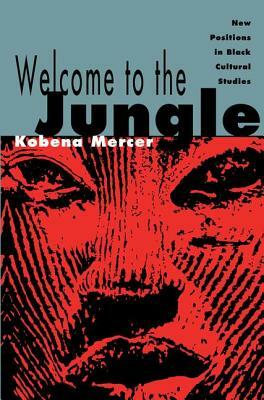 Welcome to the Jungle: New Positions in Black Cultural Studies by Kobena Mercer