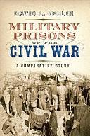 Military Prisons of the Civil War: A Comparative Study by David L. Keller