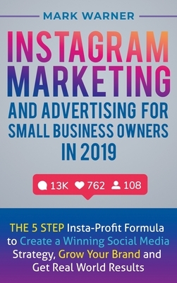 Instagram Marketing and Advertising for Small Business Owners in 2019: The 5 Step Insta-Profit Formula to Create a Winning Social Media Strategy, Grow by Mark Warner