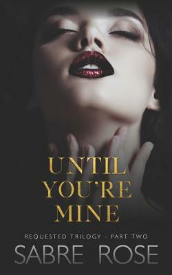 Until You're Mine: Requested Trilogy - Part Two by Sabre Rose