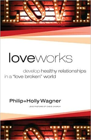 Love Works: Develop Healthy Relationships in a Love Broken World by Holly Wagner, Philip Wagner