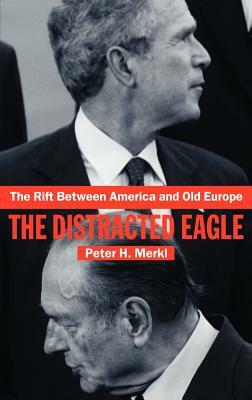 The Rift Between America and Old Europe: The Distracted Eagle by Peter Merkl