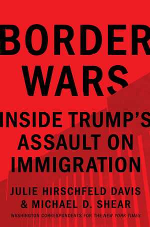 Border Wars: Inside Trump's Assault on Immigration by Michael D. Shear, Julie Hirschfeld Davis