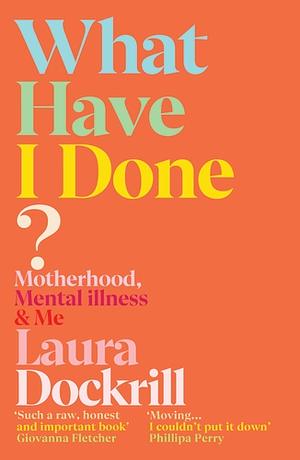 What Have I Done?: Motherhood, Mental Illness & Me by Laura Dockrill