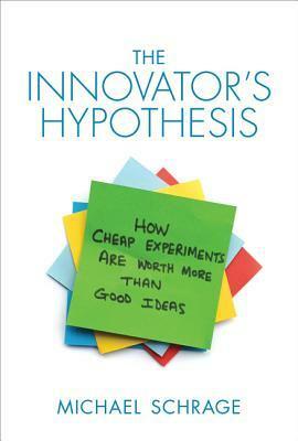 The Innovator's Hypothesis: How Cheap Experiments Are Worth More Than Good Ideas by Michael Schrage