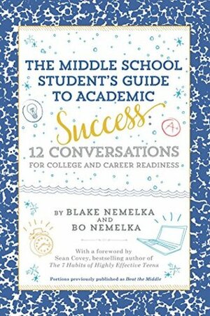 The Middle School Student's Guide to Academic Success: 12 Conversations for College and Career Readiness by Sean Covey, Bo Nemelka, Blake Nemelka