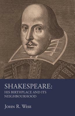 Shakespeare - His Birthplace and Its Neighbourhood by John R. Wise