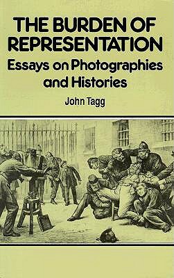 Burden of Representation: Essays on Photographies and Histories by John Tagg