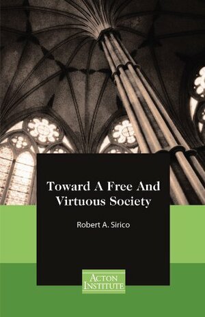 Toward A Free And Virtuous Society by Robert Sirico