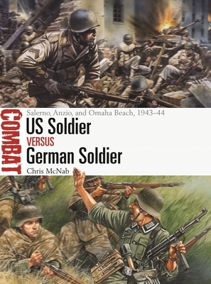 Us Soldier Vs German Soldier: Salerno, Anzio, and Omaha Beach, 1943-44 by Chris McNab