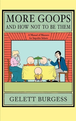 More Goops and How Not to Be Them: A Manual of Manners for Impolite Infants, Depicting the Characteristics of Many Naughty and Thoughtless Children, w by Gelett Burgess