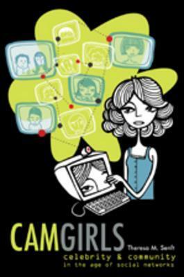 Camgirls: Celebrity and Community in the Age of Social Networks by Theresa M. Senft