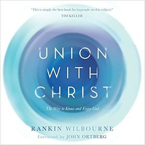 Union With Christ: The Way to Know and Enjoy God by Rankin Wilbourne