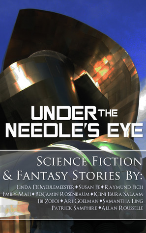 Under the Needle's Eye by Ibi Zoboi, Samantha Ling, Allan Rousselle, Linda DeMeulemeester, Raymund Eich, Ari B. Goelman, Patrick Samphire, Benjamin Rosenbaum, Susan Ee, Kiini Ibura Salaam, Emily Mah, E.M. Tippetts