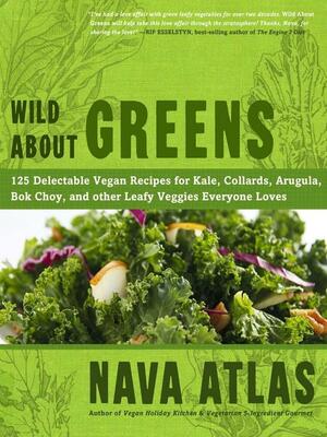 Wild about Greens: 125 Delectable Vegan Recipes for Kale, Collards, Arugula, BOK Choy, and Other Leafy Veggies Everyone Loves by Nava Atlas