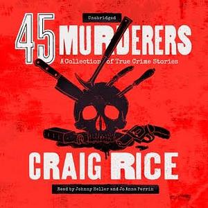 45 Murderers: A Collection of True Crime Stories by Craig Rice