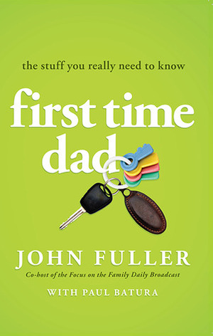 First Time Dad: The Stuff You Really Need to Know by John Fuller, Paul J. Batura