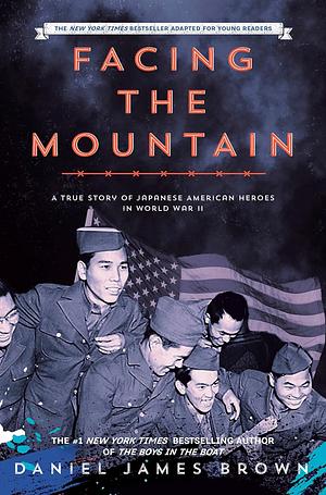 Facing the Mountain (Adapted for Young Readers): A True Story of Japanese American Heroes in World War II by Daniel James Brown