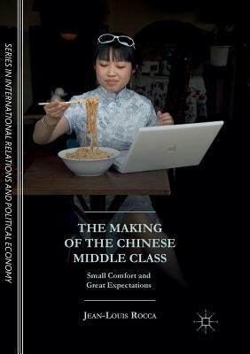 The Making of the Chinese Middle Class: Small Comfort and Great Expectations by Jean-Louis Rocca