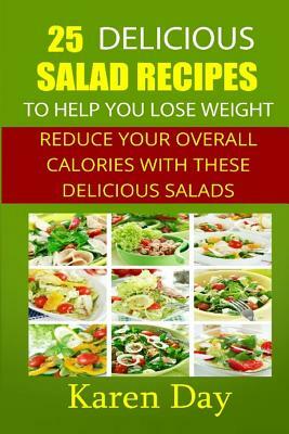 25 Delicious Salad Recipes To Help You Lose Weight: Reduce Your Overall Calories With These Delicious Salads by Karen Day