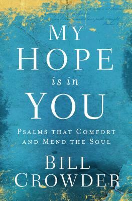 My Hope Is in You: Psalms That Comfort and Mend the Soul by Bill Crowder