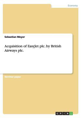 Acquisition of EasyJet plc. by British Airways plc. by Sebastian Meyer