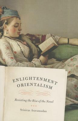 Enlightenment Orientalism: Resisting the Rise of the Novel by Srinivas Aravamudan