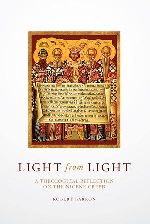 Light from Light: A Theological Reflection on the Nicene Creed by Robert Barron, Robert Barron