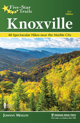 Five-Star Trails: Knoxville: 40 Spectacular Hikes in East Tennessee by Johnny Molloy
