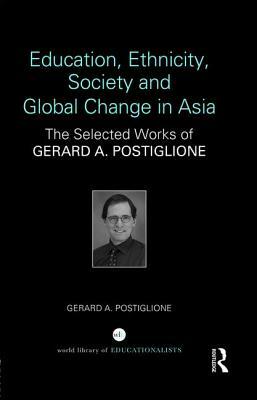 Education, Ethnicity, Society and Global Change in Asia: The Selected Works of Gerard A. Postiglione by Gerard A. Postiglione