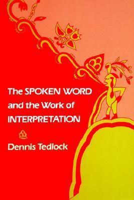 The Spoken Word and the Work of Interpretation by Dennis Tedlock