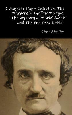 C Auguste Dupin Collection: The Murders in the Rue Morgue, The Mystery of Marie Roget and The Purloined Letter by Edgar Allan Poe