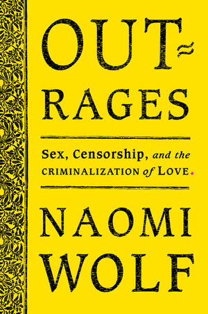 Outrages: Sex, Censorship, and the Criminalization of Love by Naomi Wolf