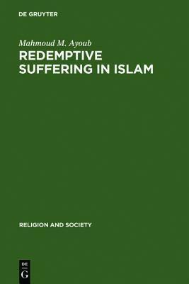 Redemptive Suffering in Islam: A Study of the Devotional Aspects of Ashura in Twelver Shi'ism by Mahmoud M. Ayoub