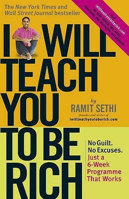 I Will Teach You to Be Rich: No Guilt, No Excuses, Just a 6-Week Programme That Works. by Ramit Sethi by Ramit Sethi