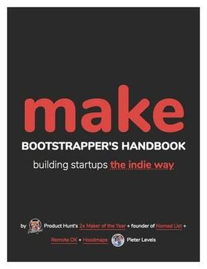 MAKE: Bootstrapper's Handbook, Building Startups The Indie Way by Pieter Levels