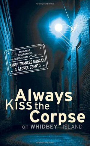 Always Kiss the Corpse on Whidbey Island by Sandy Frances Duncan, George Szanto