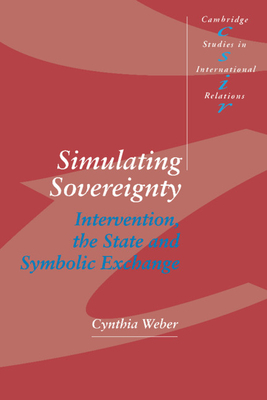 Simulating Sovereignty: Intervention, the State and Symbolic Exchange by Weber Cynthia, Cynthia Weber