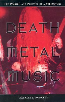 Death Metal Music: The Passion and Politics of a Subculture by Natalie J. Purcell