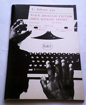 Black American Fiction Since Richard Wright by A. Robert Lee