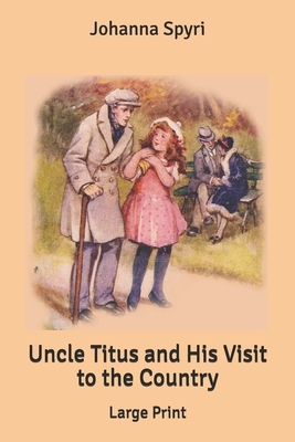 Uncle Titus and His Visit to the Country: Large Print by Johanna Spyri