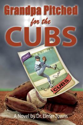 Grandpa Pitched for the Cubs by Elmer Towns