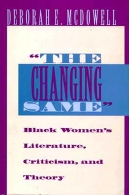 The Changing Same": Black Women's Literature, Criticism, and Theory by Deborah E. McDowell