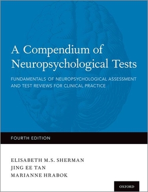 A Compendium of Neuropsychological Tests: Fundamentals of Neuropsychological Assessment and Test Reviews for Clinical Practice by Marianne Hrabok, Elisabeth Sherman