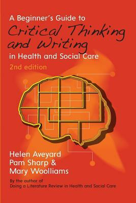 A Beginner's Guide to Critical Thinking and Writing in Health and Social Care by Mary Woolliams, Helen Aveyard, Pam Sharp