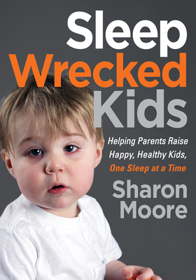 Sleep Wrecked Kids: Helping Parents Raise Happy, Healthy Kids, One Sleep at a Time by Sharon Moore